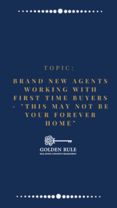 Brand New Agents working with first Time Buyers - "This may not be your forever home"